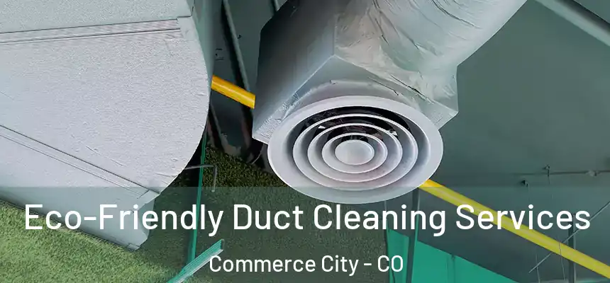  Eco-Friendly Duct Cleaning Services Commerce City - CO