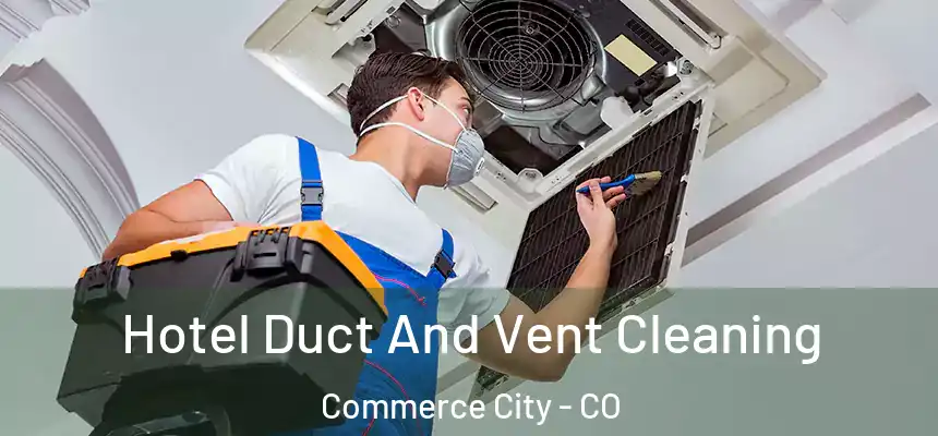  Hotel Duct And Vent Cleaning Commerce City - CO